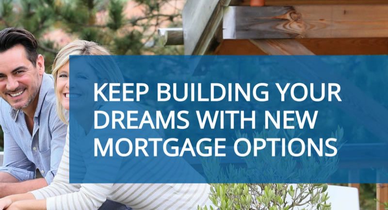 Keep building your dreams with new mortgage options